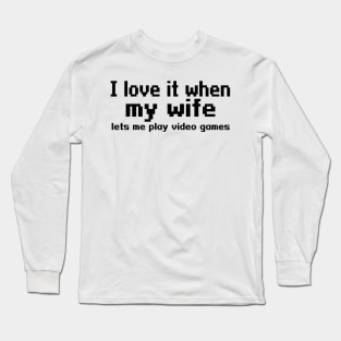 I love it when my wife lets me play video games Long Sleeve T-Shirt